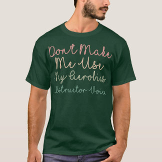 Camiseta Donx27t Make Me Use My Aerobics Instructor Voice