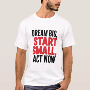 Camiseta *"Dream Big, Start Small, Act Now"*
