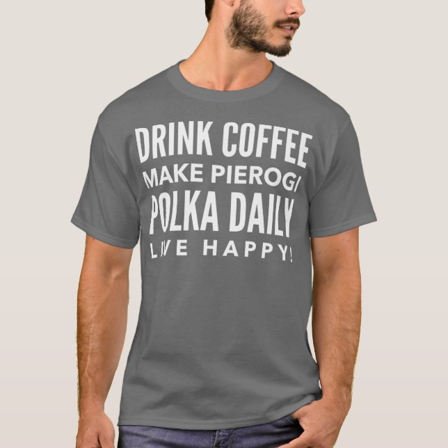 Camiseta Drink Coffee Make Pierogi Polka Daily Live Happy (Frente)