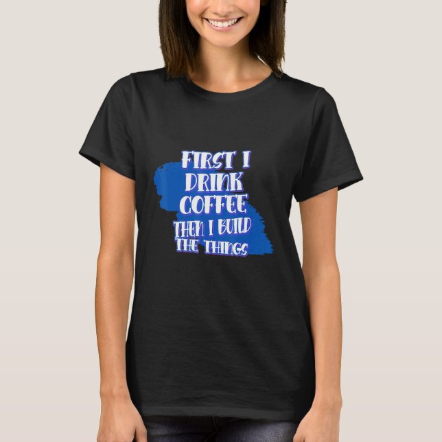 Camiseta Drink Coffee Then Build The Things Sarcasm Pun (Frente)