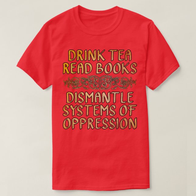 Camiseta Drink Tea Read Books Dismantle Systems of Oppressi (Frente do Design)