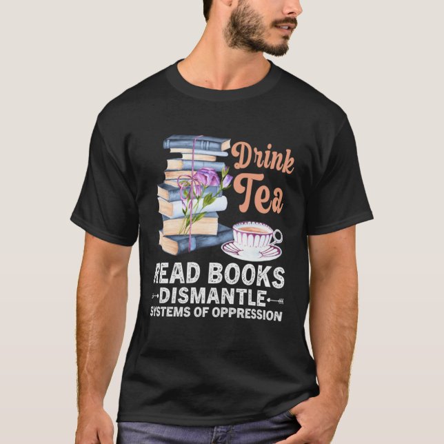 Camiseta Drink Tea Read Books Dismantle Systems Of Oppressi (Frente)