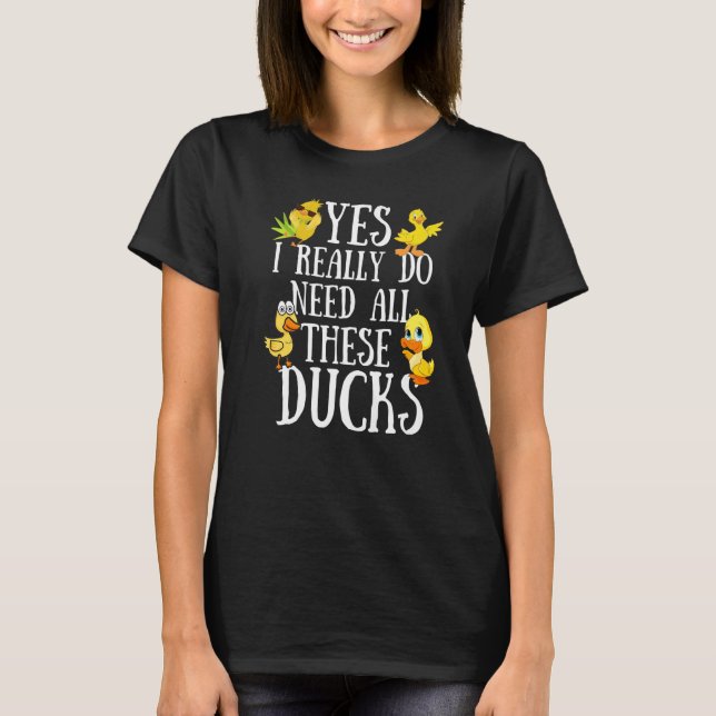 Camiseta Duck Quote Yes I Really Do Need All These Ducks (Frente)