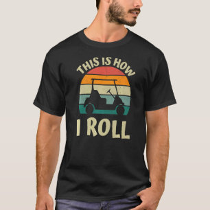 Camiseta É Assim Que Eu Rolo Roupa de Carrinho De Golfe.