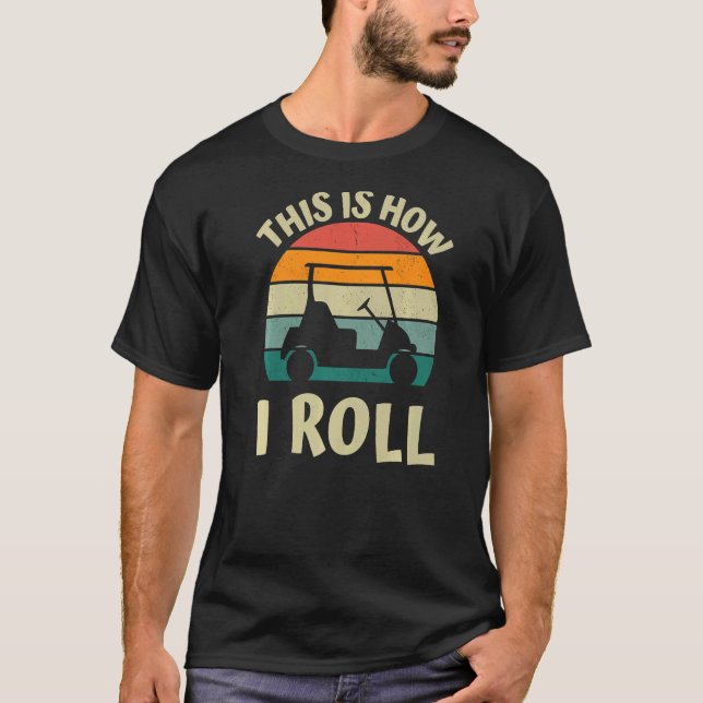 Camiseta É Assim Que Eu Rolo Roupa de Carrinho De Golfe. (Frente)