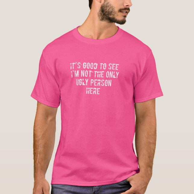 Camiseta É bom ver que não sou a única pessoa feia aqui (Frente)