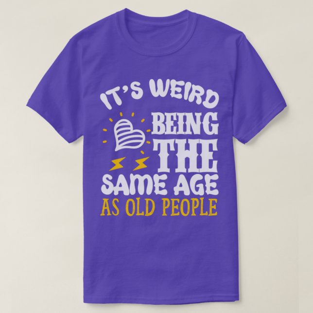 Camiseta É estranho ser a idade do SAme como Pessoas antiga (Frente do Design)