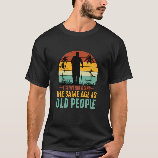 Camiseta É estranho ter a mesma idade das Pessoas antigas (Frente)
