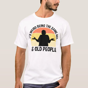 Camiseta É estranho ter a mesma idade das Pessoas antigas