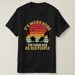 Camiseta É estranho ter a mesma idade das pessoas antigas,