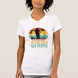 Camiseta É estranho ter a mesma idade das Pessoas antigas