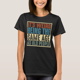 Camiseta É estranho ter a mesma idade das pessoas antigas