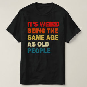 Camiseta É estranho ter a mesma idade das Pessoas antigas