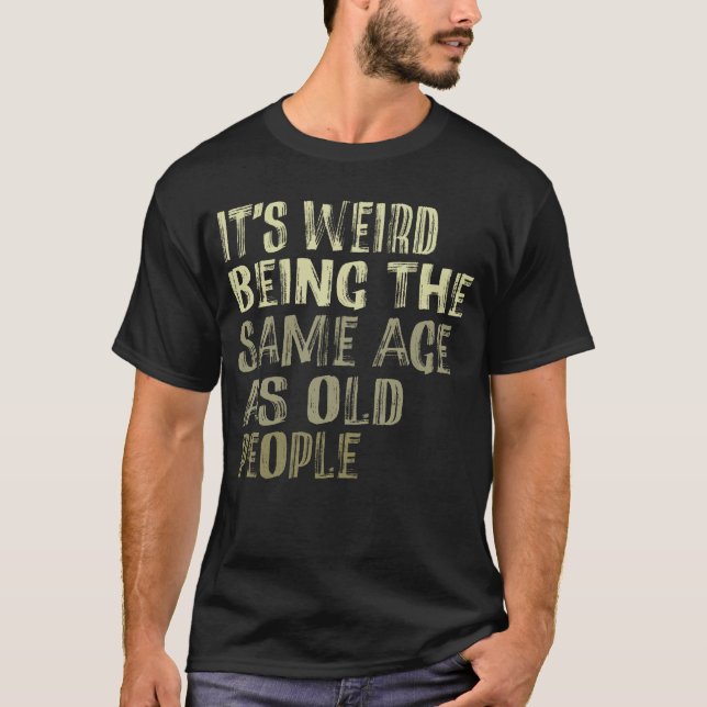 Camiseta É estranho ter a mesma idade das Pessoas antigas (Frente)