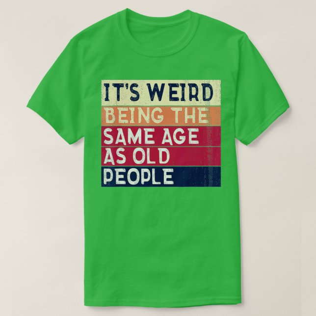 Camiseta É estranho ter a mesma idade das Pessoas antigas,  (Frente do Design)