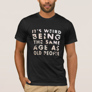 Camiseta É estranho ter a mesma idade das Pessoas antigas
