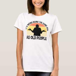 Camiseta É estranho ter a mesma idade das Pessoas antigas
