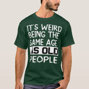 Camiseta É estranho ter a mesma idade das pessoas antigas