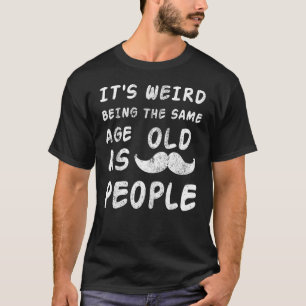 Camiseta É estranho ter a mesma idade das Pessoas antigas S