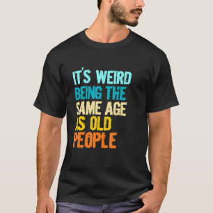 Camiseta É Estranho Ter a Mesma Idade das Pessoas Idosas Hu