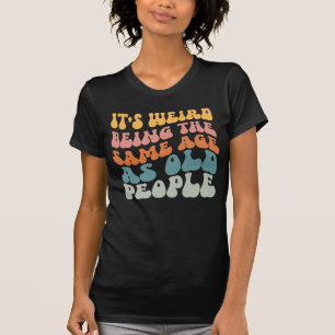 Camiseta É estranho ter a mesma idade que a antiga Pessoas