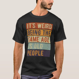 Camiseta É estranho ter a mesma idade que a antiga Pessoas