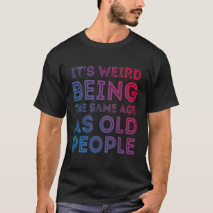 Camiseta É Estranho Ter A Mesma Idade Que A Antiga Pessoas.