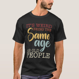 Camiseta É Estranho Ter A Mesma Idade Que A Antiga Pessoas.