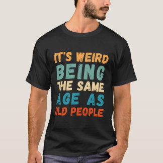 Camiseta É Estranho Ter A Mesma Idade Que A Antiga Pessoas.