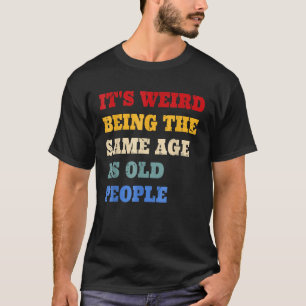 Camiseta É estranho ter a mesma idade que a antiga Pessoas