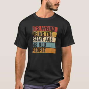Camiseta É estranho ter a mesma idade que a antiga Pessoas