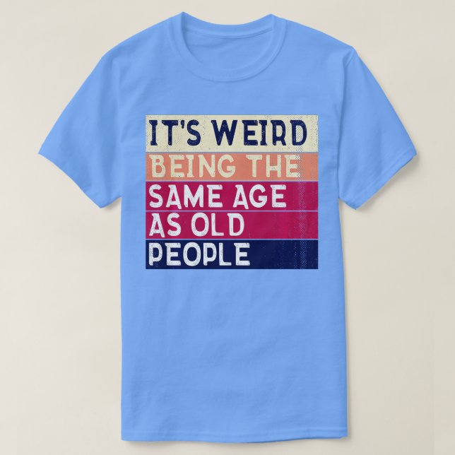 Camiseta É Estranho Ter A Mesma Idade Que A Antiga Pessoas  (Frente do Design)