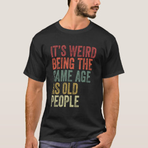 Camiseta É Estranho Ter A Mesma Idade Que A Antiga Pessoas.