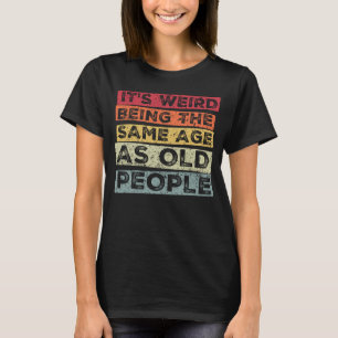 Camiseta É estranho ter a mesma idade que as pessoas 16