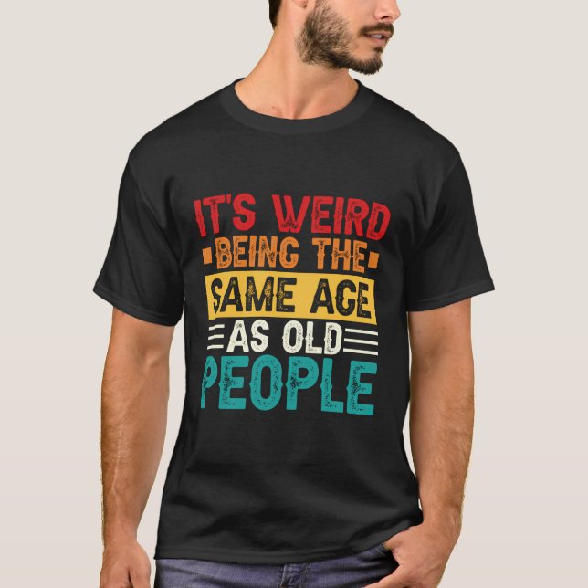 Camiseta É Estranho Ter A Mesma Idade Que As Pessoas Antiga (Frente)