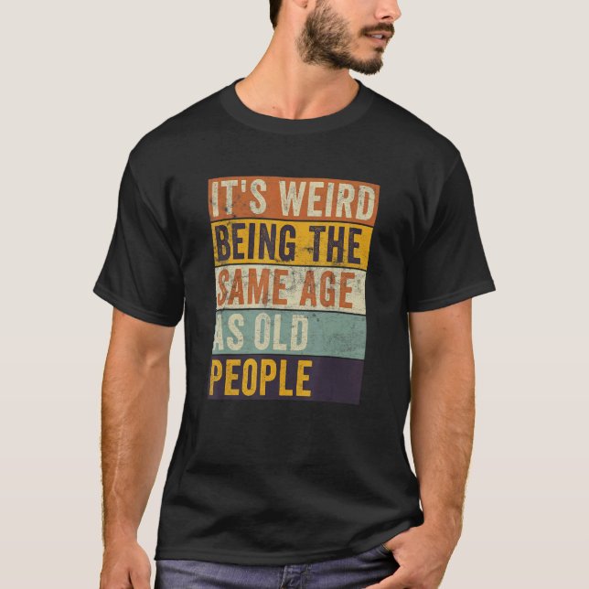 Camiseta É estranho ter a mesma idade que as Pessoas antiga (Frente)