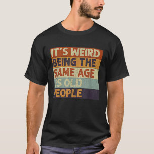 Camiseta É estranho ter a mesma idade que as Pessoas antiga