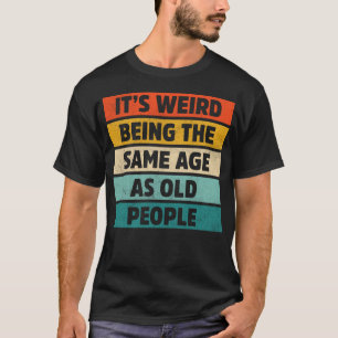 Camiseta É estranho ter a mesma idade que as Pessoas antiga