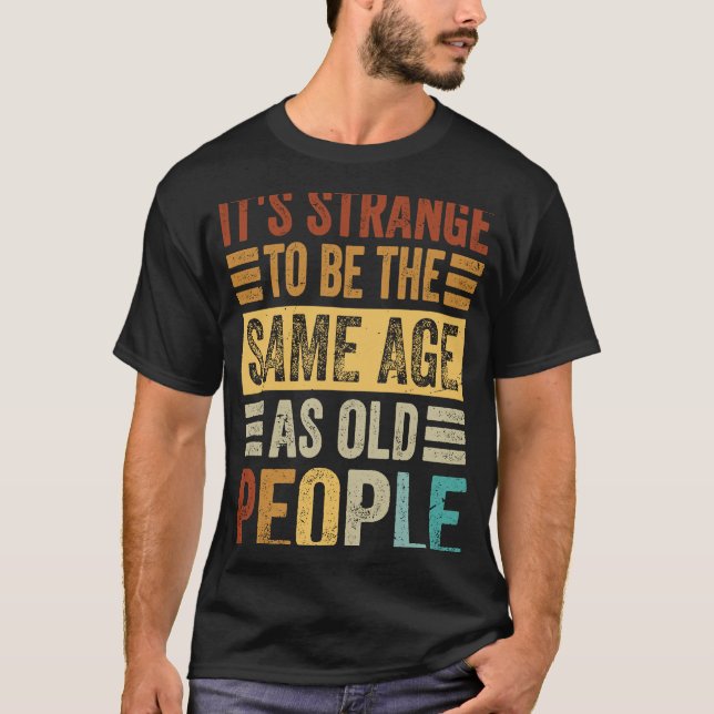 Camiseta É estranho ter a mesma idade que as Pessoas antiga (Frente)
