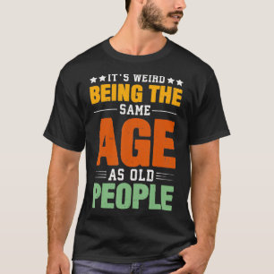 Camiseta É Estranho Ter A Mesma Idade Que As Pessoas Antiga
