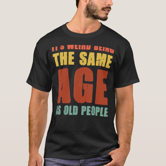Camiseta É estranho ter a mesma idade que as Pessoas antiga (Frente)
