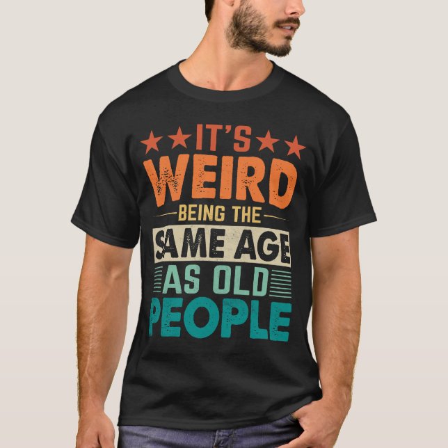 Camiseta É Estranho Ter A Mesma Idade Que As Pessoas Antiga (Frente)