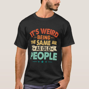 Camiseta É Estranho Ter A Mesma Idade Que As Pessoas Antiga