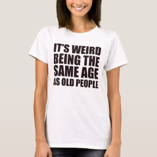 Camiseta É estranho ter a mesma idade que as Pessoas antiga