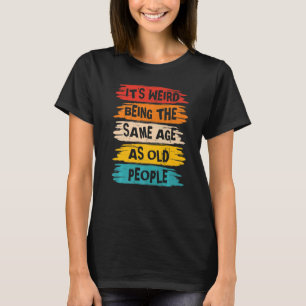 Camiseta É estranho ter a mesma idade que as Pessoas antiga