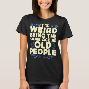 Camiseta É estranho ter a mesma idade que as Pessoas antiga