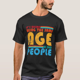 Camiseta É estranho ter a mesma idade que as Pessoas antiga