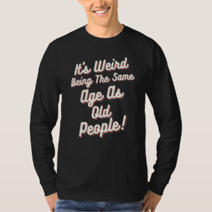 Camiseta É estranho ter a mesma idade que as Pessoas antiga