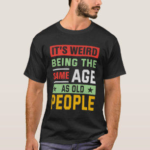 Camiseta É Estranho Ter A Mesma Idade Que As Pessoas Antiga