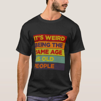 Camiseta É Estranho Ter A Mesma Idade Que As Pessoas Antiga